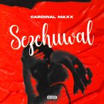 Cardinal Maxx – Sezchuwal